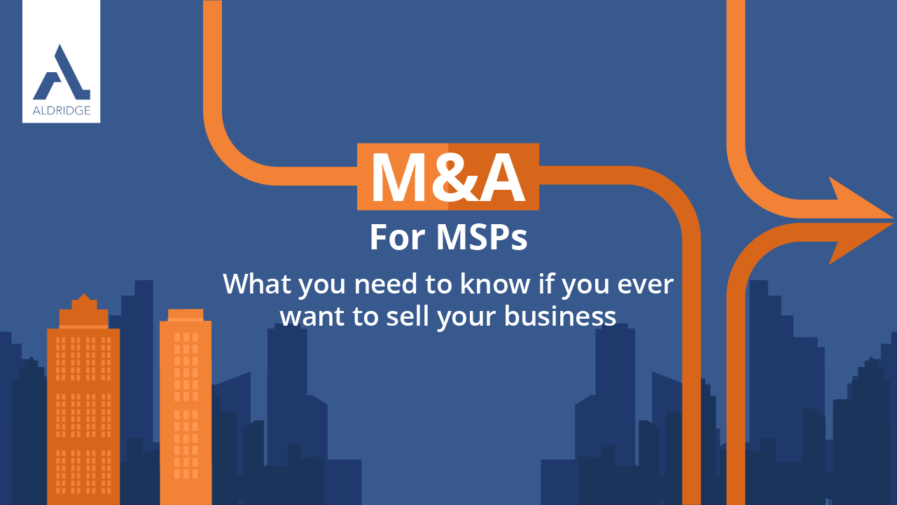 M&A For MSPs: What You Need to Know If You Ever Want to Sell Your Business